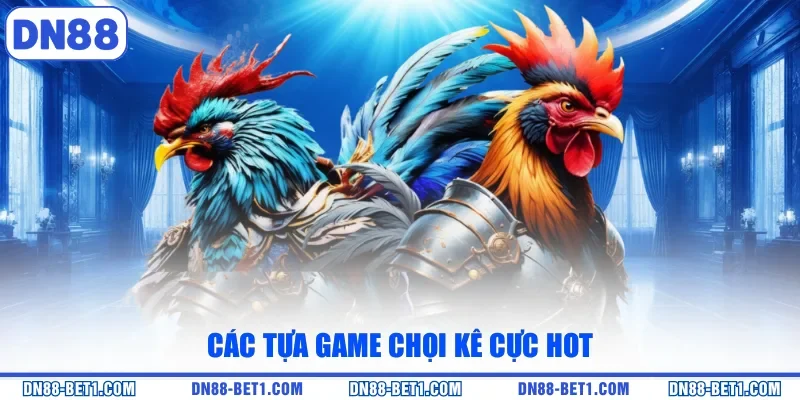 Đá gà DN88 3 Các tựa game chọi kê cực hot